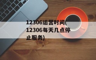 12306运营时间(12306每天几点停止服务)