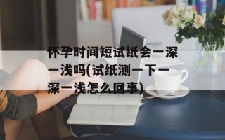 怀孕时间短试纸会一深一浅吗(试纸测一下一深一浅怎么回事)