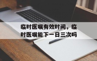 临时医嘱有效时间，临时医嘱能下一日三次吗