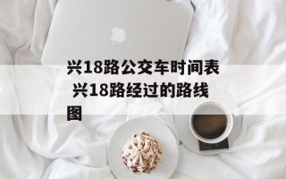 兴18路公交车时间表 兴18路经过的路线图