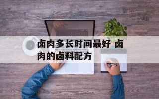 卤肉多长时间最好 卤肉的卤料配方