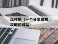 风传吧（一个分享游戏攻略的网站）