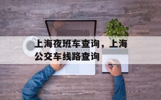 上海夜班车查询，上海公交车线路查询