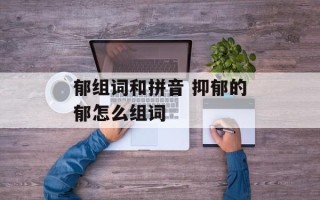 郁组词和拼音 抑郁的郁怎么组词