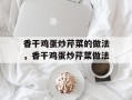 香干鸡蛋炒芹菜的做法，香干鸡蛋炒芹菜做法
