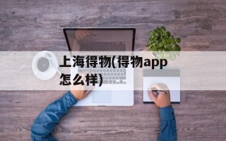 上海得物(得物app怎么样)