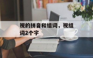 视的拼音和组词，视组词2个字