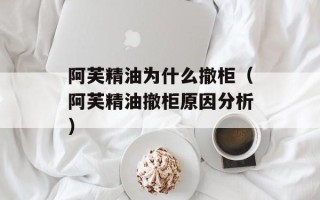 阿芙精油为什么撤柜（阿芙精油撤柜原因分析）