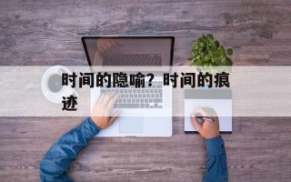 时间的隐喻？时间的痕迹