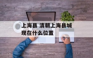上海县 清朝上海县城现在什么位置