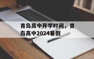 青岛高中开学时间，青岛高中2024暑假