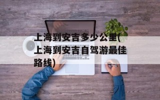 上海到安吉多少公里(上海到安吉自驾游最佳路线)