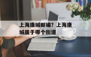 上海康城邮编？上海康城属于哪个街道