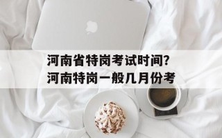 河南省特岗考试时间？河南特岗一般几月份考
