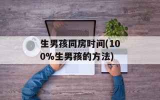 生男孩同房时间(100%生男孩的方法)