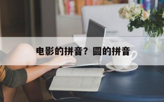 电影的拼音？圆的拼音