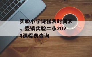 实验小学课程表时间表，壶镇实验二小2024课程表查询