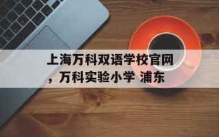 上海万科双语学校官网，万科实验小学 浦东