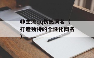 非主流qq伤感网名（打造独特的个性化网名）