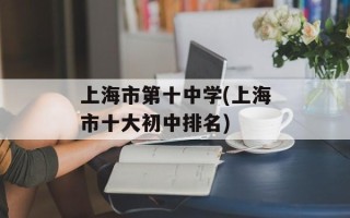 上海市第十中学(上海市十大初中排名)