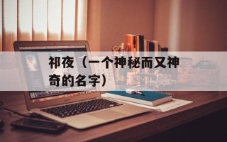 祁夜（一个神秘而又神奇的名字）