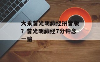大乘普光明藏经拼音版？普光明藏经7分钟念一遍