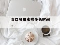 青口贝用水煮多长时间，