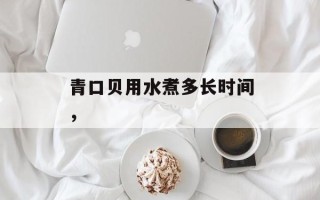 青口贝用水煮多长时间，