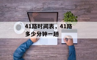 41路时间表，41路多少分钟一趟
