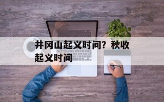 井冈山起义时间？秋收起义时间