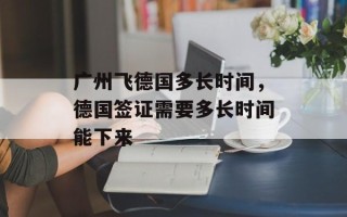 广州飞德国多长时间，德国签证需要多长时间能下来