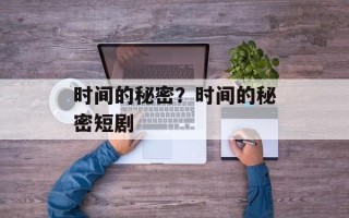时间的秘密？时间的秘密短剧