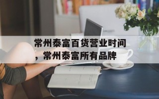 常州泰富百货营业时间，常州泰富所有品牌