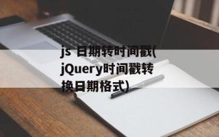 js 日期转时间戳(jQuery时间戳转换日期格式)