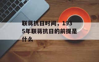 联蒋抗日时间，1935年联蒋抗日的前提是什么