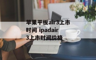 苹果平板air3上市时间 ipadair3上市时间价格