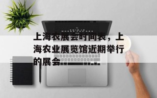上海农展会时间表，上海农业展览馆近期举行的展会