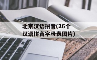 北京汉语拼音(26个汉语拼音字母表图片)