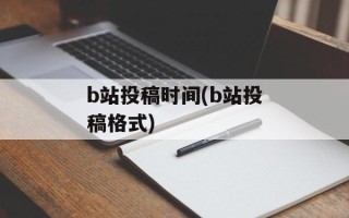 b站投稿时间(b站投稿格式)