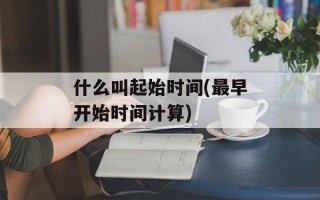什么叫起始时间(最早开始时间计算)
