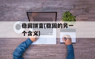 稳固拼音(稳固的另一个含义)