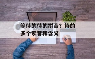 等待的待的拼音？待的多个读音和含义