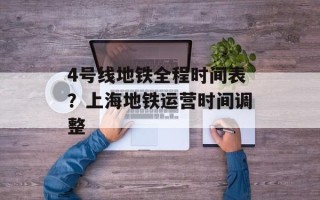 4号线地铁全程时间表？上海地铁运营时间调整