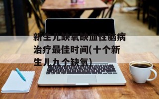 新生儿缺氧缺血性脑病治疗最佳时间(十个新生儿九个缺氧)