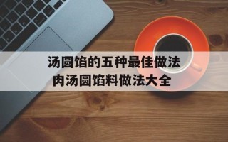 汤圆馅的五种最佳做法 肉汤圆馅料做法大全