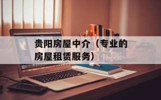贵阳房屋中介（专业的房屋租赁服务）