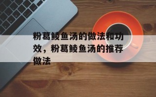 粉葛鲮鱼汤的做法和功效，粉葛鲮鱼汤的推荐做法