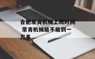 合肥常青机械上班时间 常青机械能不能到一万多
