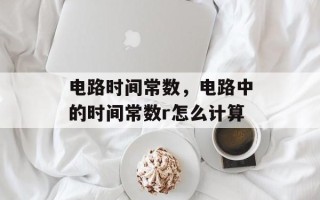 电路时间常数，电路中的时间常数r怎么计算