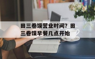 田三卷馍营业时间？田三卷馍早餐几点开始